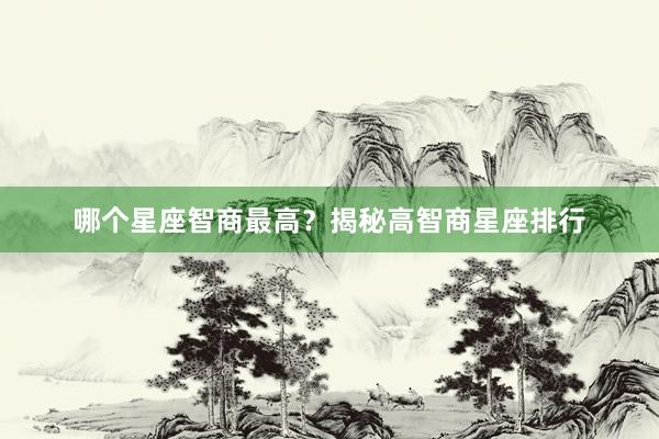 哪个星座智商最高？揭秘高智商星座排行